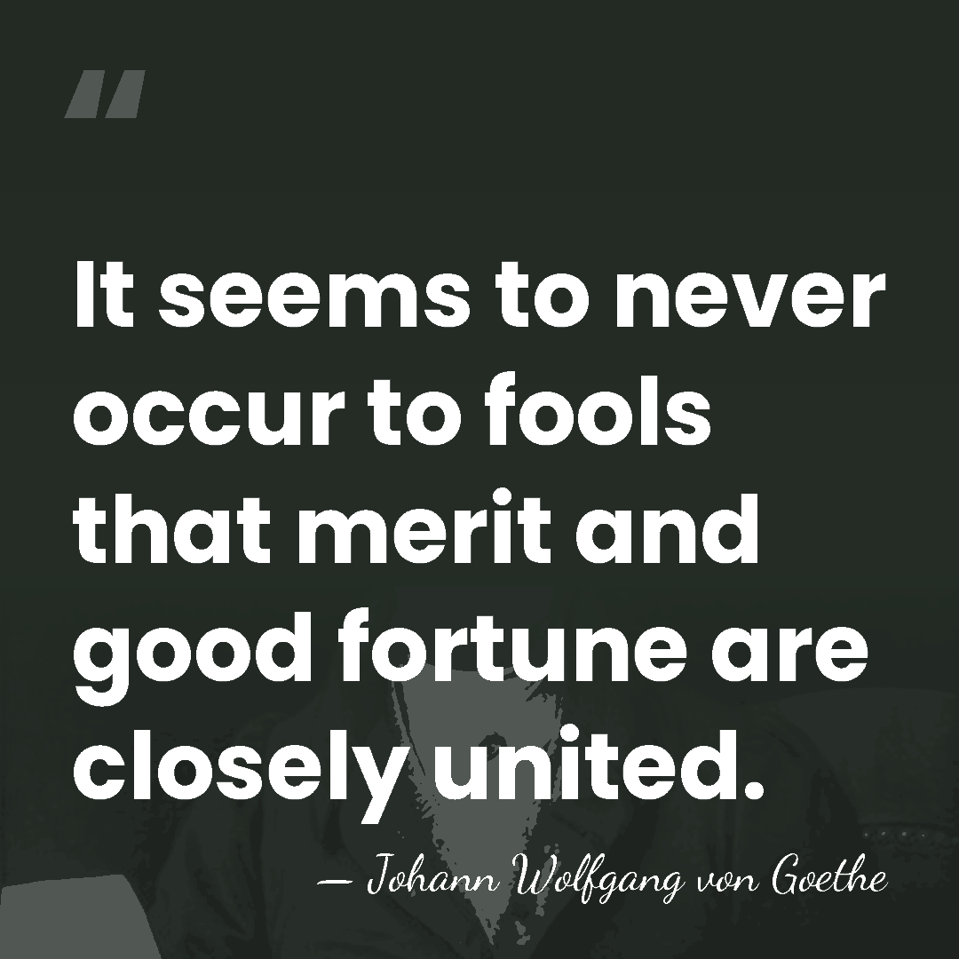 It seems to never occur to fools that merit and good fortune&hellip; - Johann Wolfgang von Goethe