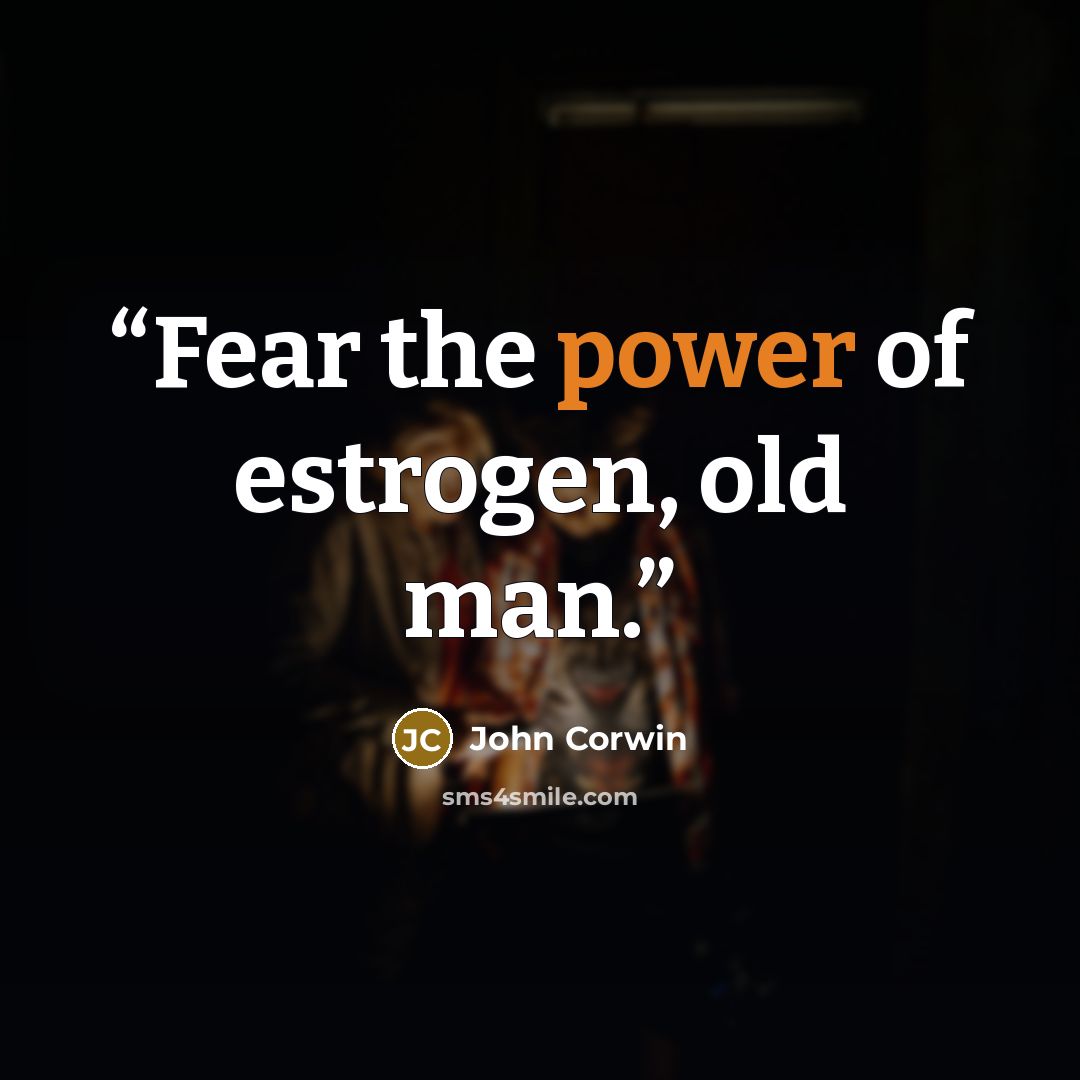 “Fear the power of estrogen, old man.” quote by John Corwin