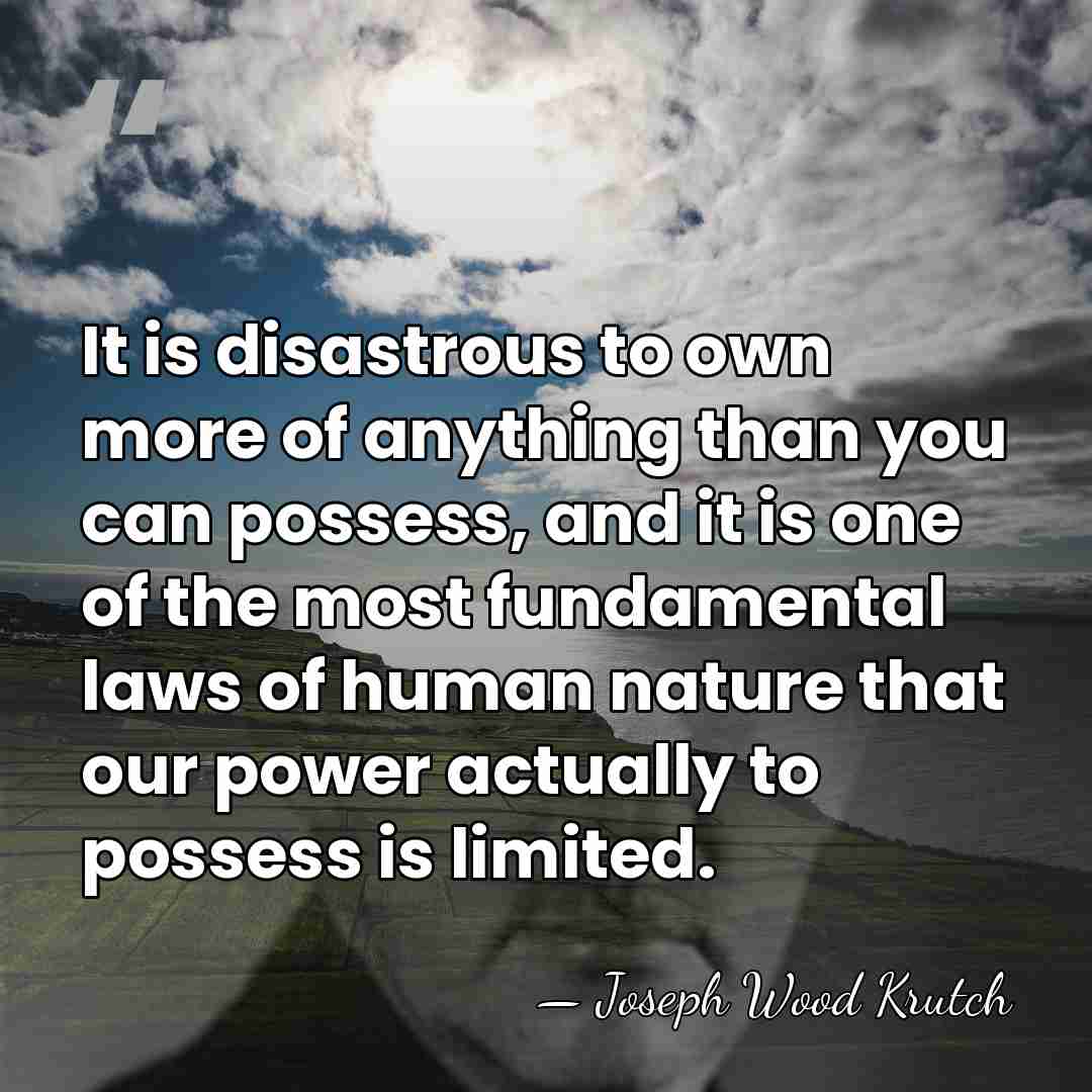 It is disastrous to own more of anything than you can possess,&hellip; - Joseph Wood Krutch