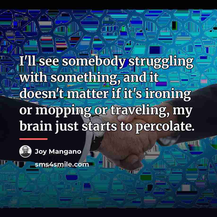 “I'll see somebody struggling with something, and it doesn't matter…” quote by Joy Mangano