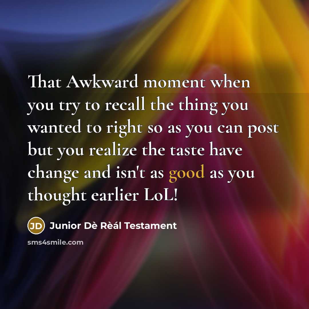 “That Awkward moment when you try to recall the thing you wanted to right so as you can post but you realize the taste have change and isn't as good as you thought earlier LoL!” quote by Junior Dè Rèál Testament