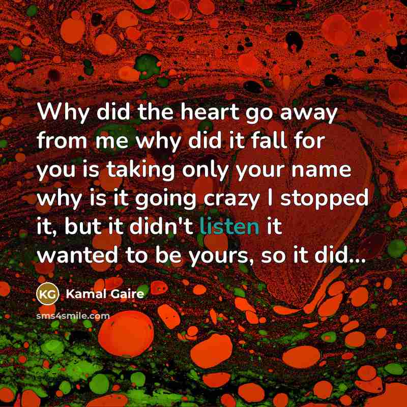 “Why did the heart go away from me why did…” quote by Kamal Gaire