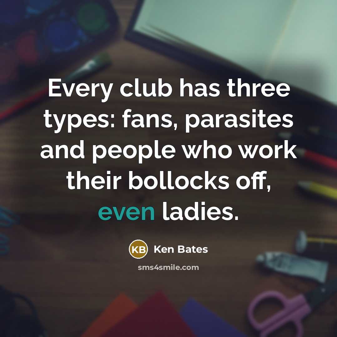 “Every club has three types: fans, parasites and people who…” quote by Ken Bates
