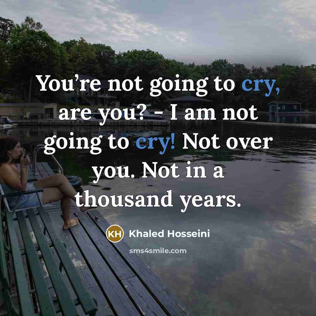 “You’re not going to cry, are you? - I am…” quote by Khaled Hosseini
