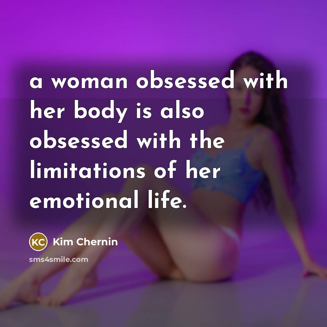 “a woman obsessed with her body is also obsessed with…” quote by Kim Chernin