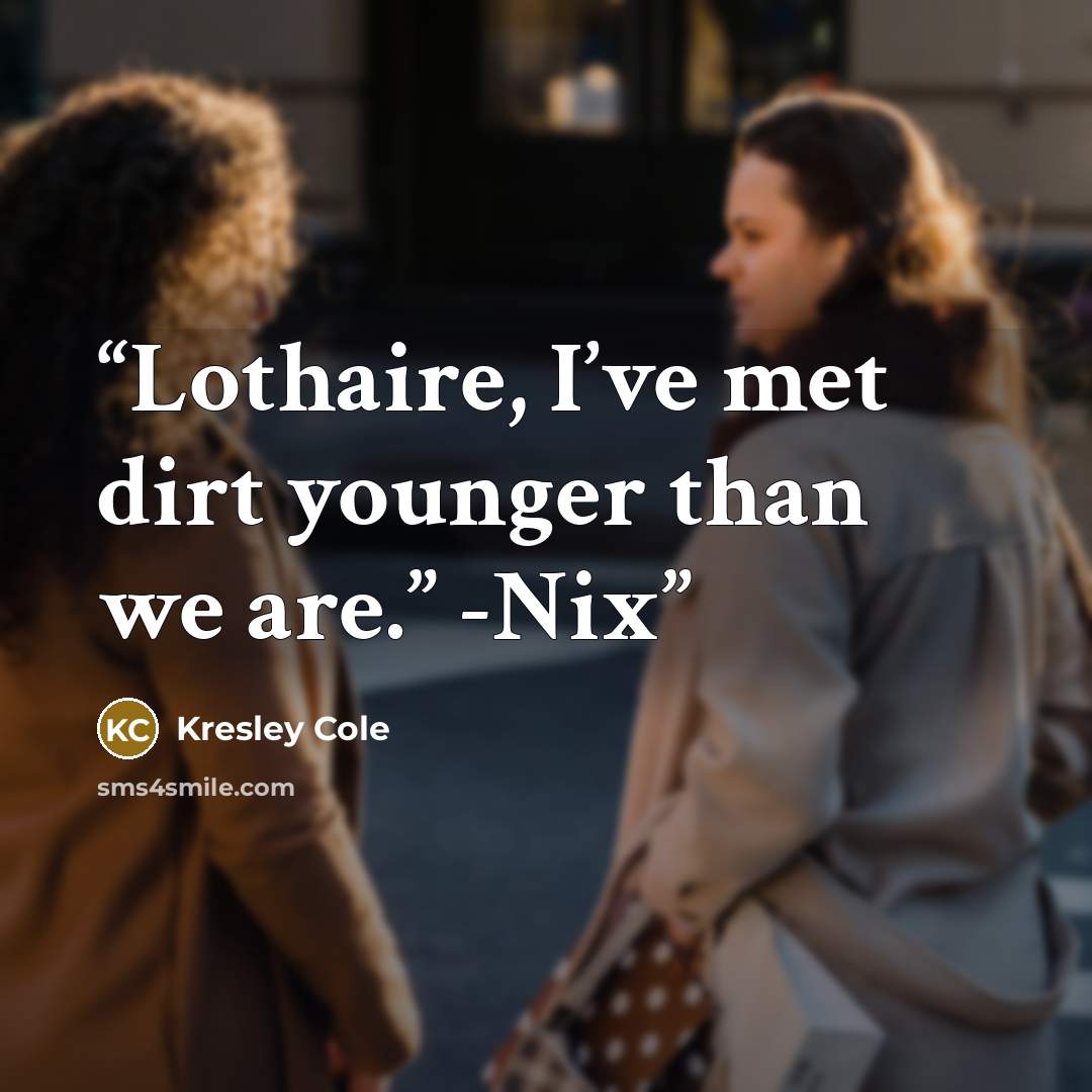 “Lothaire, I’ve met dirt younger than we are.” -Nix” quote by Kresley Cole