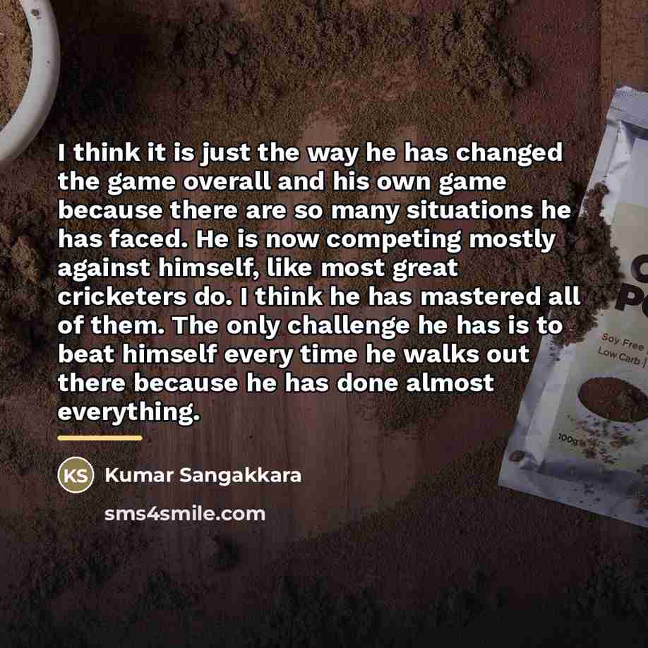 “I think it is just the way he has changed…” quote by Kumar Sangakkara