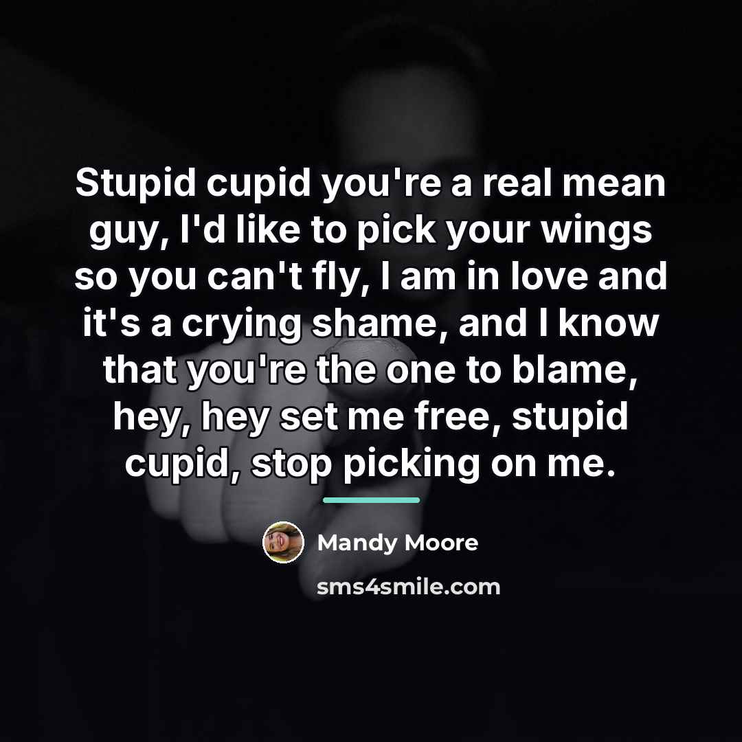 “Stupid cupid you're a real mean guy, I'd like to…” quote by Mandy Moore