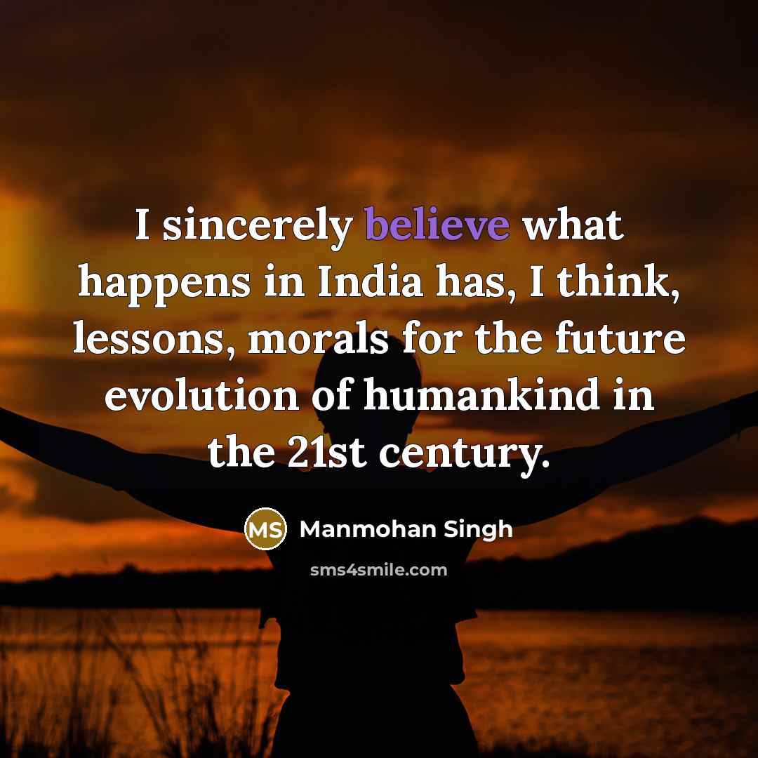 “I sincerely believe what happens in India has, I think,…” quote by Manmohan Singh