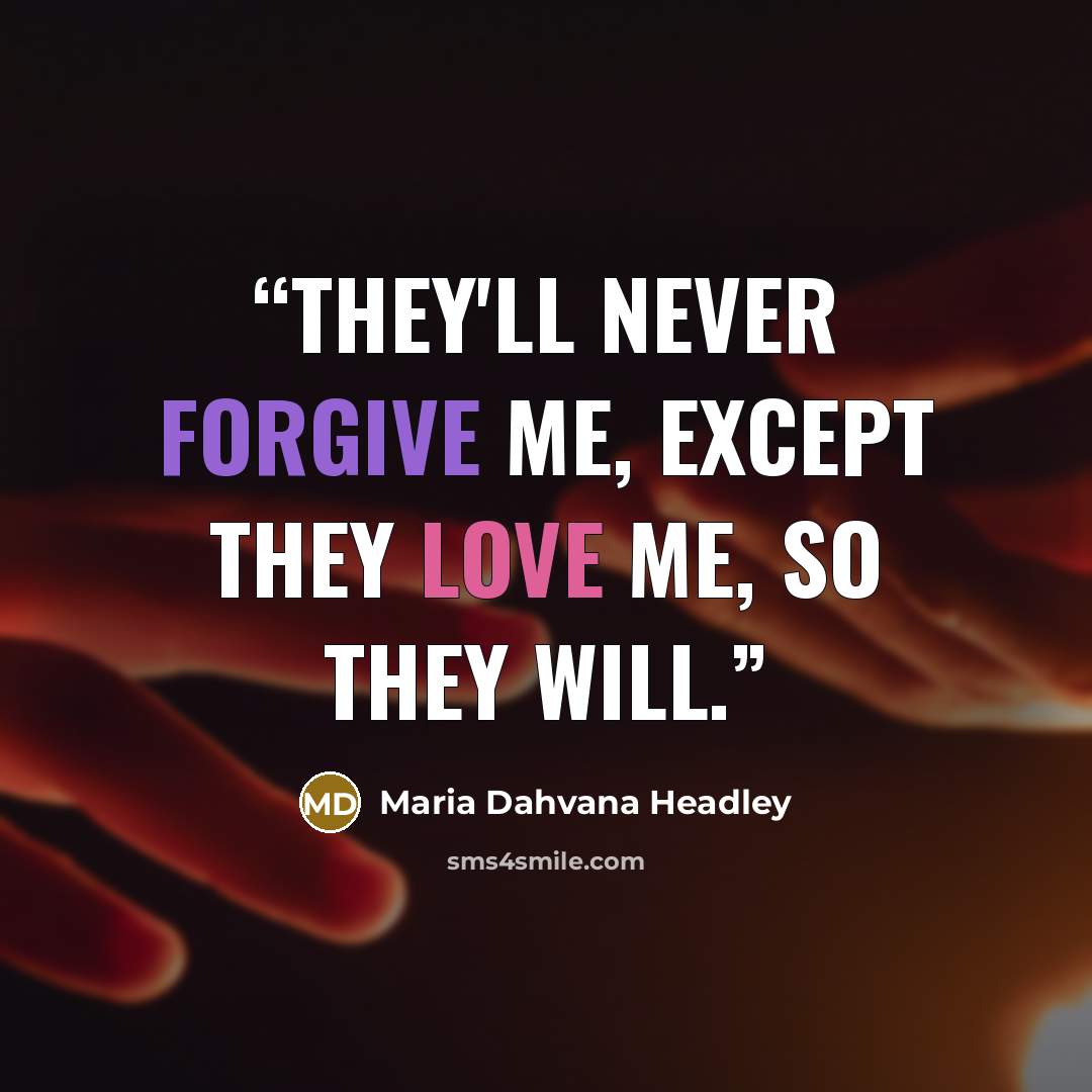 “They'll never forgive me, except they love me, so they will.” quote by Maria Dahvana Headley