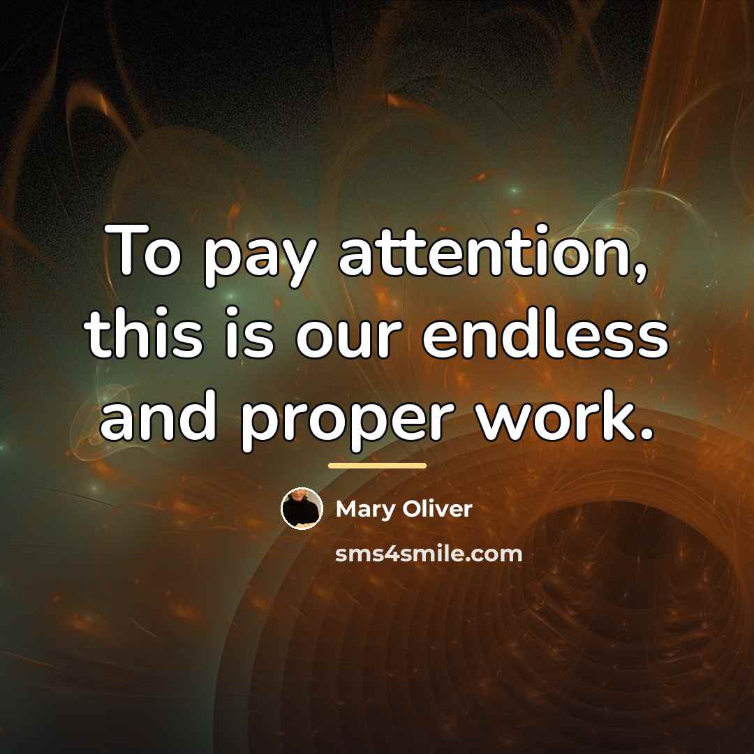 “To pay attention, this is our endless and proper work.…” quote by Mary Oliver