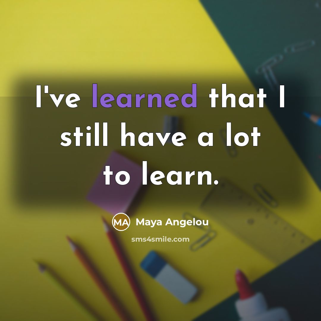 “I've learned that I still have a lot to learn.…” quote by Maya Angelou