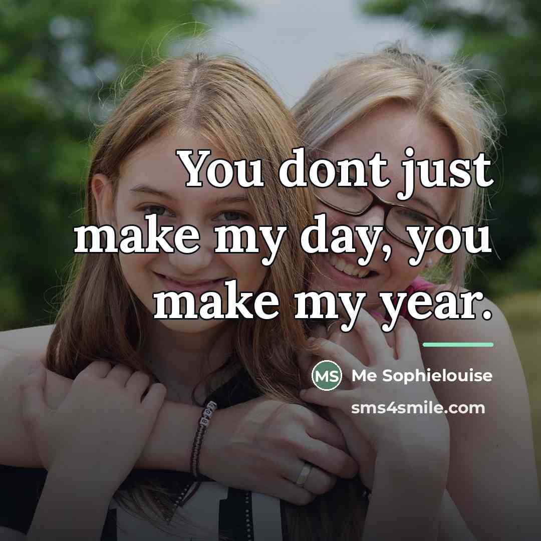 “You dont just make my day, you make my year.…” quote by Me Sophielouise