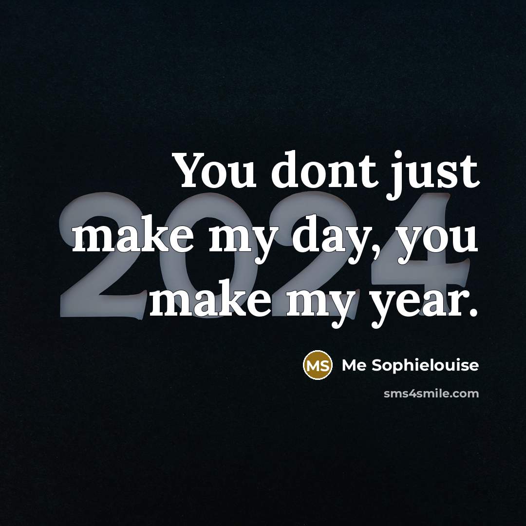 “You dont just make my day, you make my year.” quote by Me Sophielouise