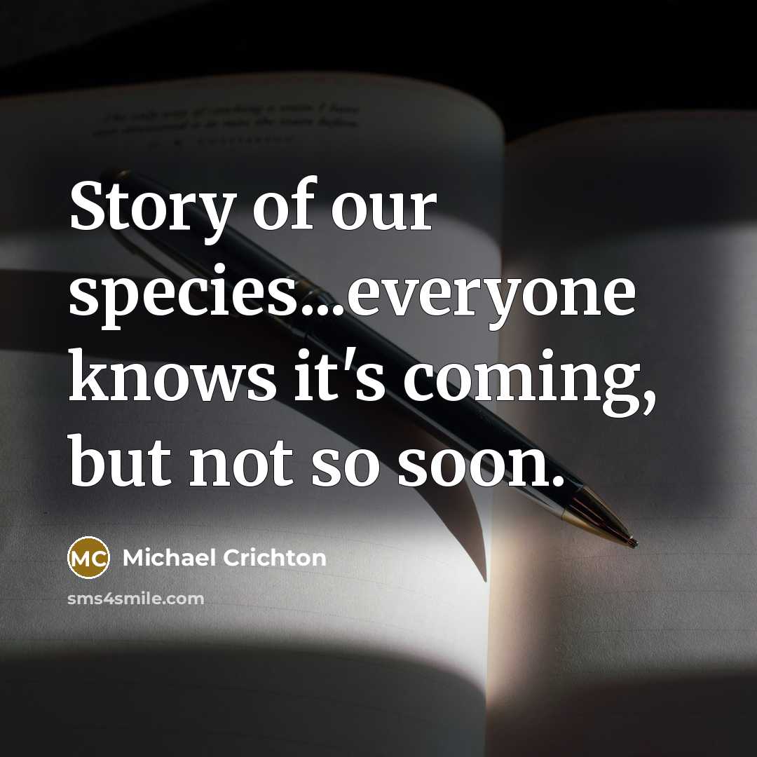 “Story of our species...everyone knows it's coming, but not so soon.” quote by Michael Crichton