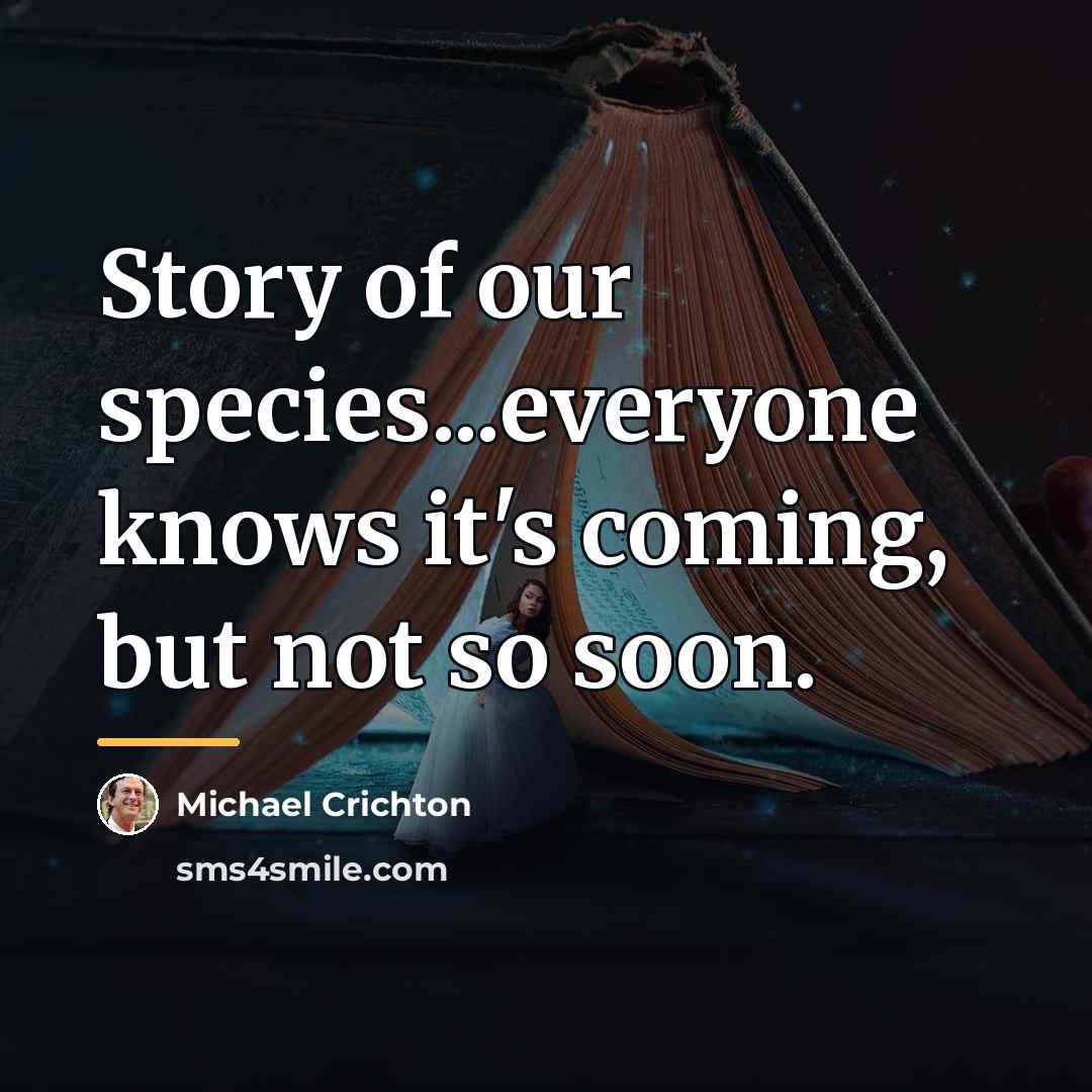“Story of our species...everyone knows it's coming, but not so…” quote by Michael Crichton