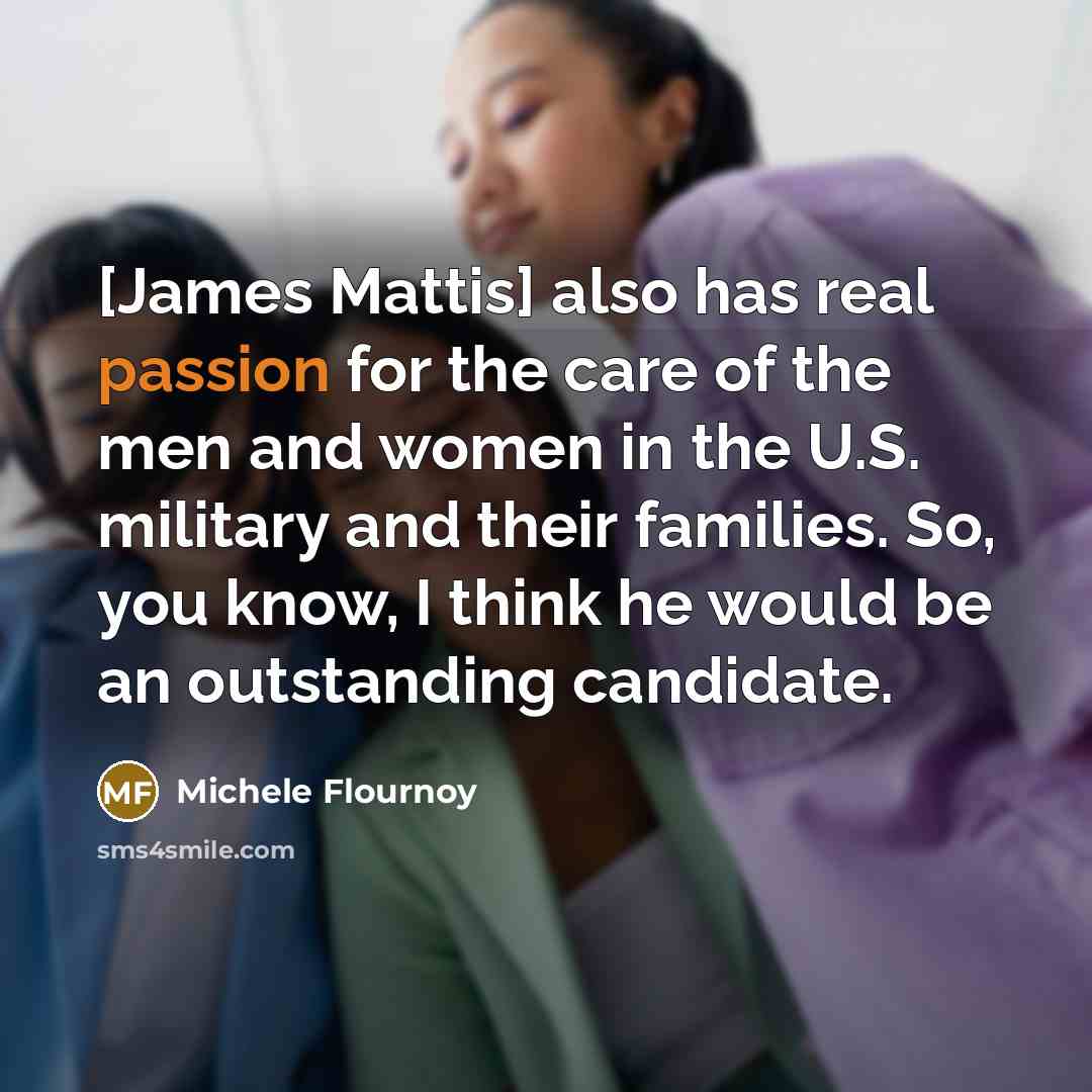 “[James Mattis] also has real passion for the care of…” quote by Michele Flournoy