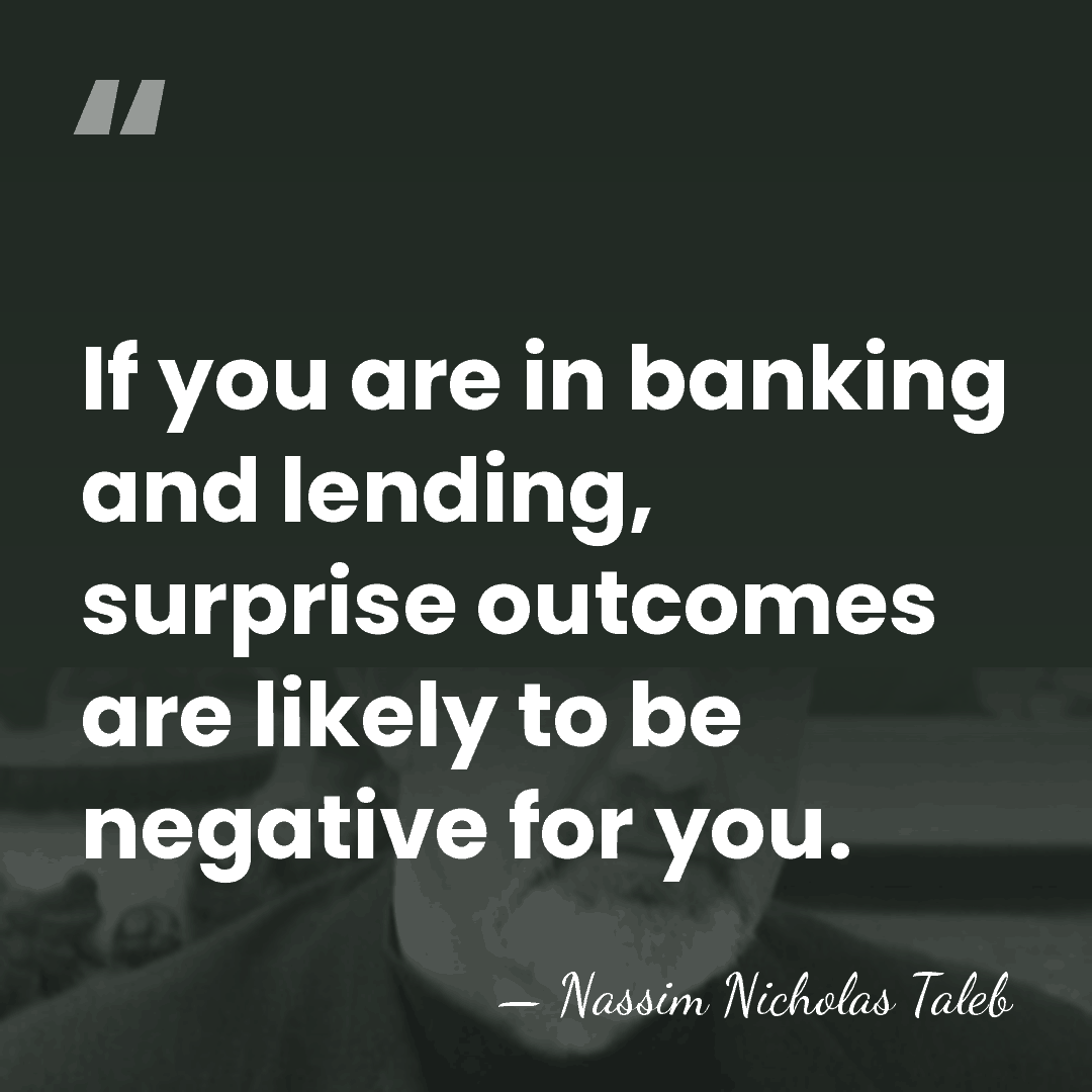 If you are in banking and lending, surprise outcomes are likely to&hellip; - Nassim Nicholas Taleb