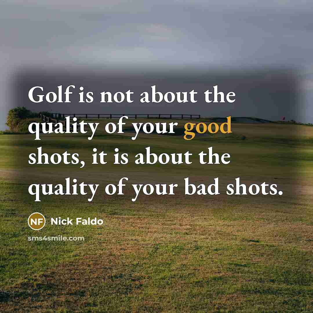 “Golf is not about the quality of your good shots,…” quote by Nick Faldo
