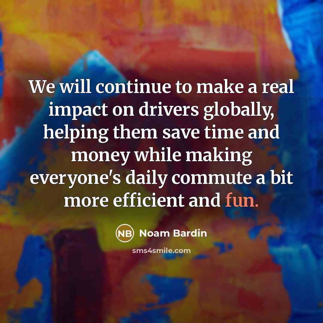 “We will continue to make a real impact on drivers…” quote by Noam Bardin