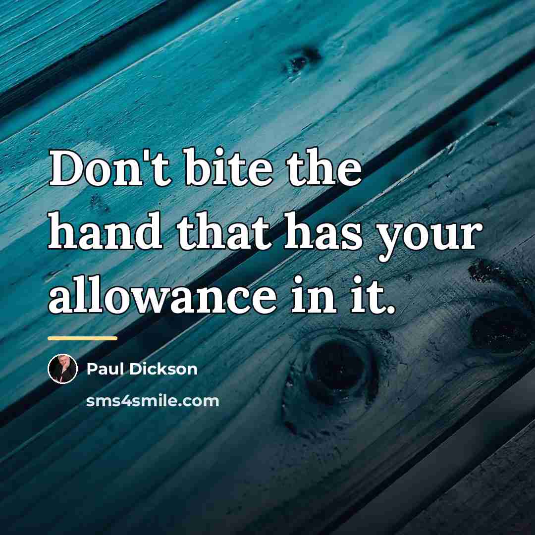 “Don't bite the hand that has your allowance in it.…” quote by Paul Dickson