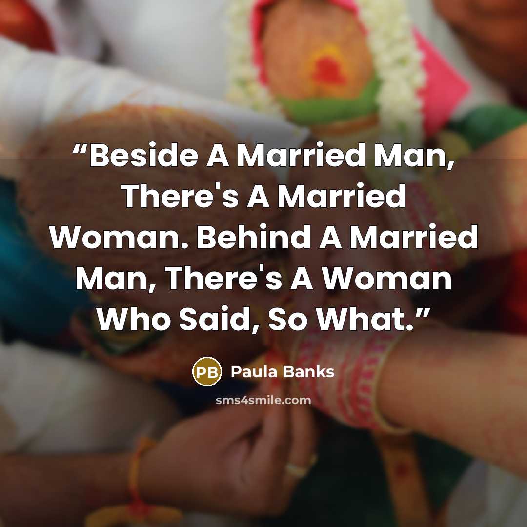 “Beside A Married Man, There's A Married Woman. Behind A Married Man, There's A Woman Who Said, So What.” quote by Paula Banks