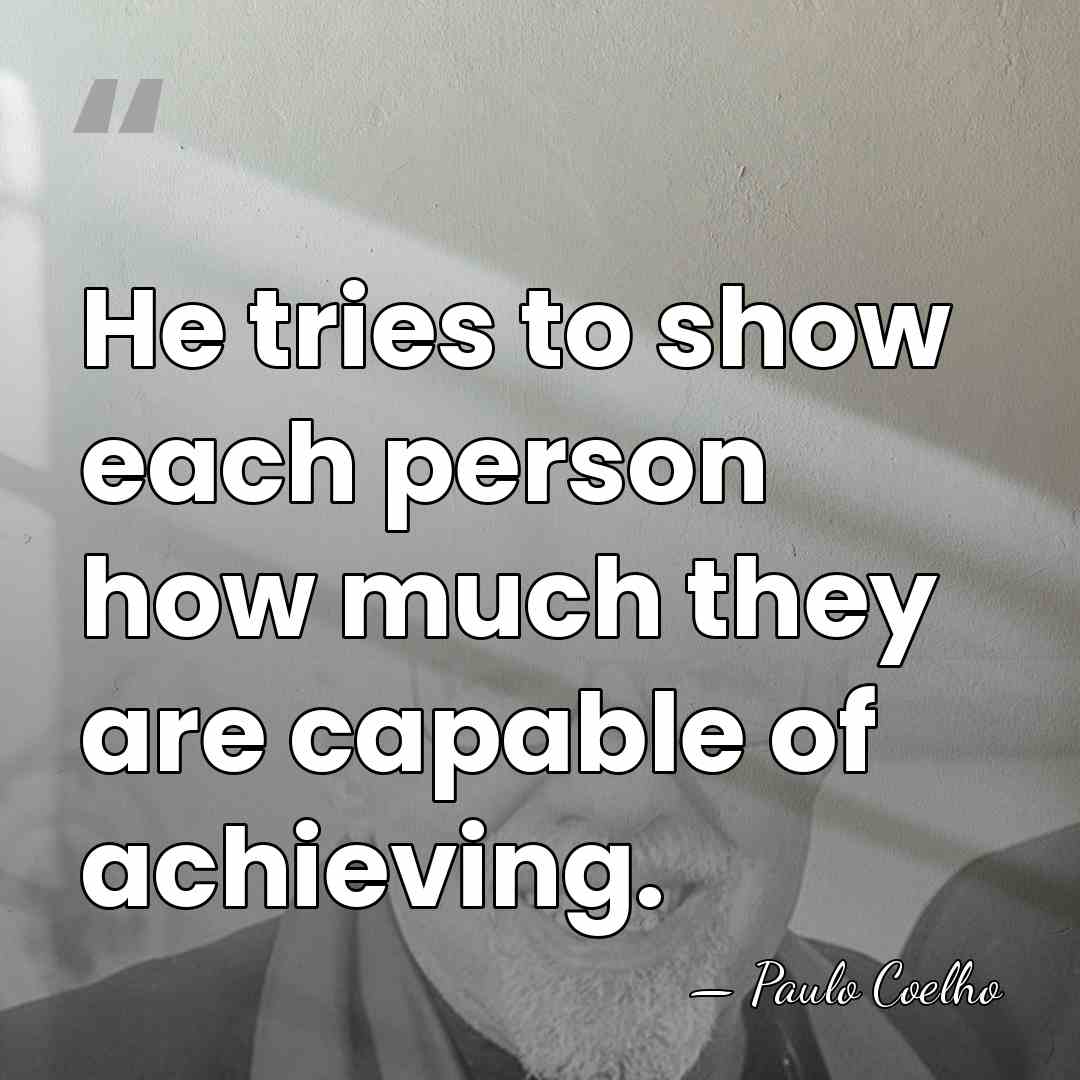 He tries to show each person how much they are capable of&hellip; - Paulo Coelho