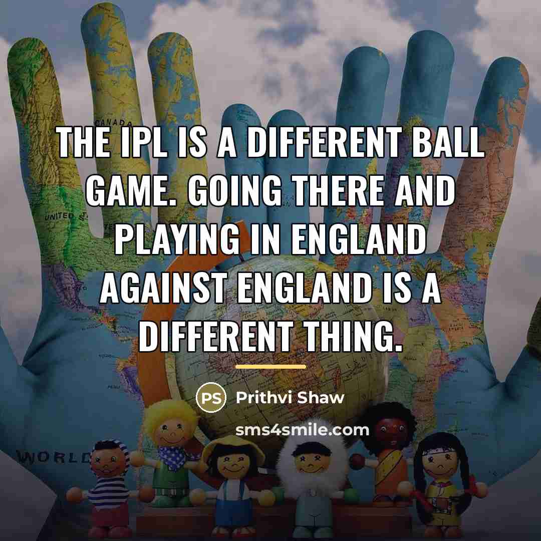 “The IPL is a different ball game. Going there and…” quote by Prithvi Shaw