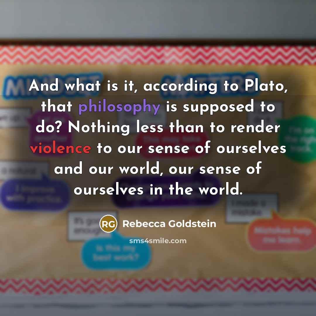 “And what is it, according to Plato, that philosophy is…” quote by Rebecca Goldstein