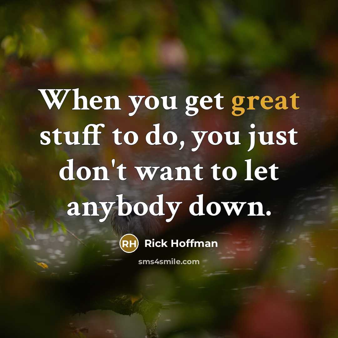 “When you get great stuff to do, you just don't want to let anybody down.” quote by Rick Hoffman