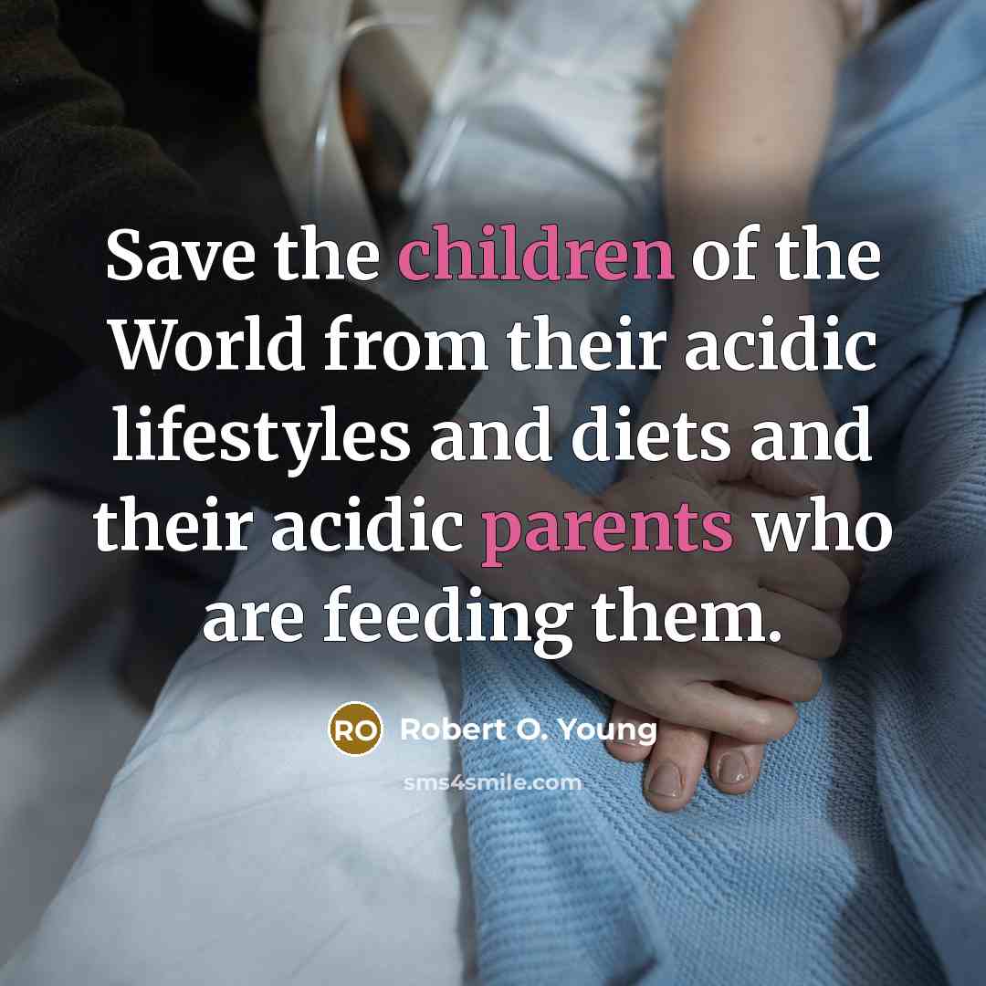 “Save the children of the World from their acidic lifestyles…” quote by Robert O. Young