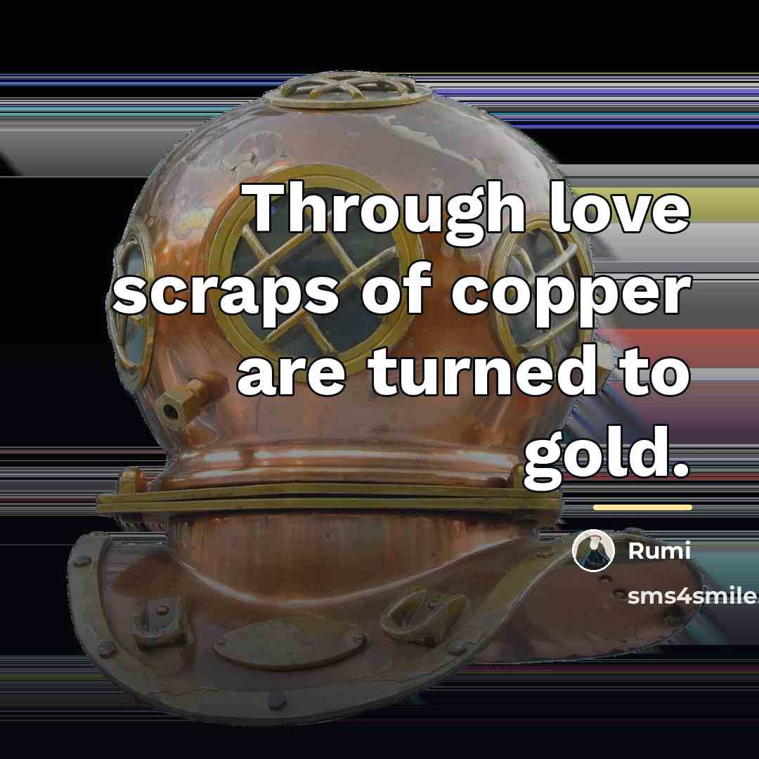 “Through love scraps of copper are turned to gold.…” quote by Rumi