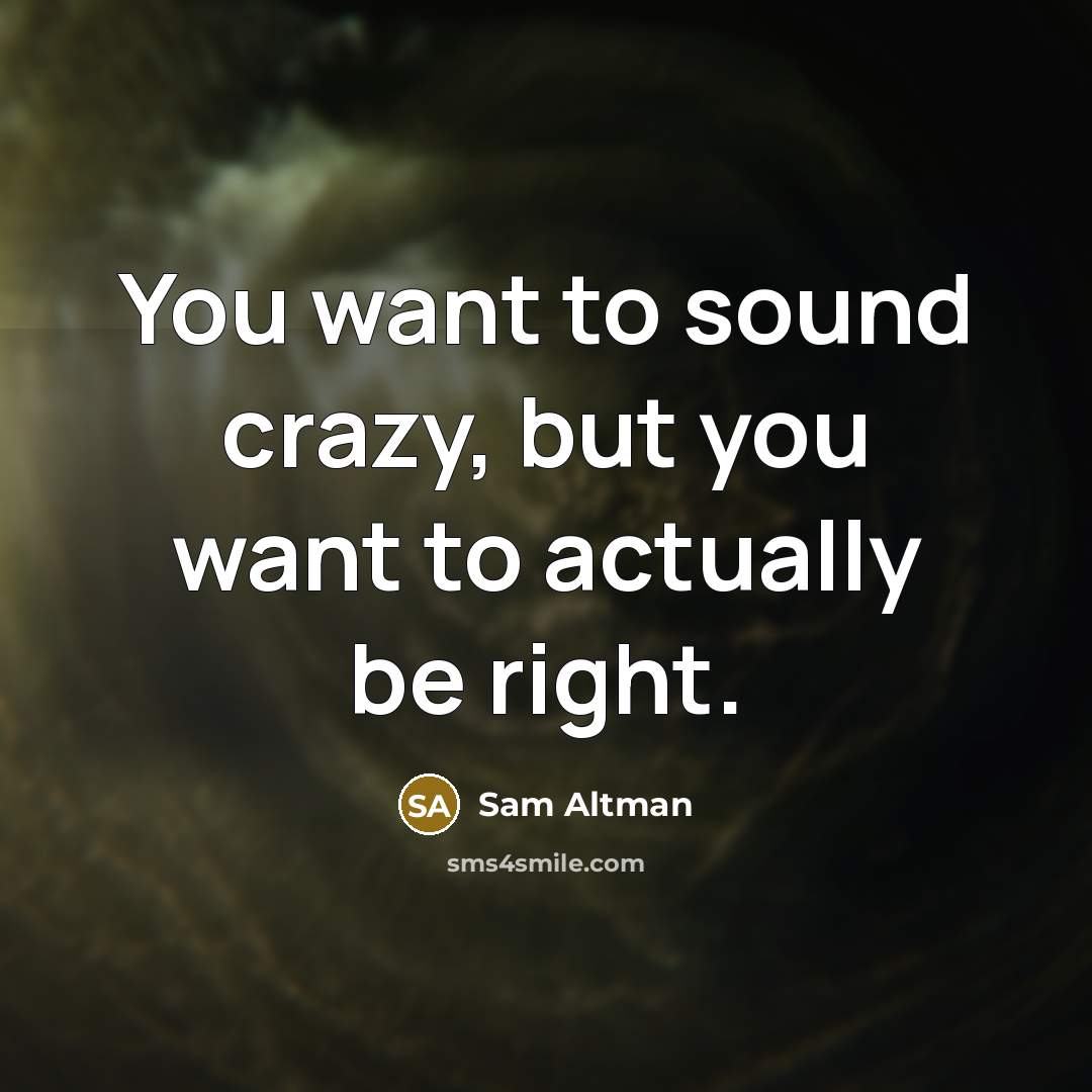 “You want to sound crazy, but you want to actually…” quote by Sam Altman
