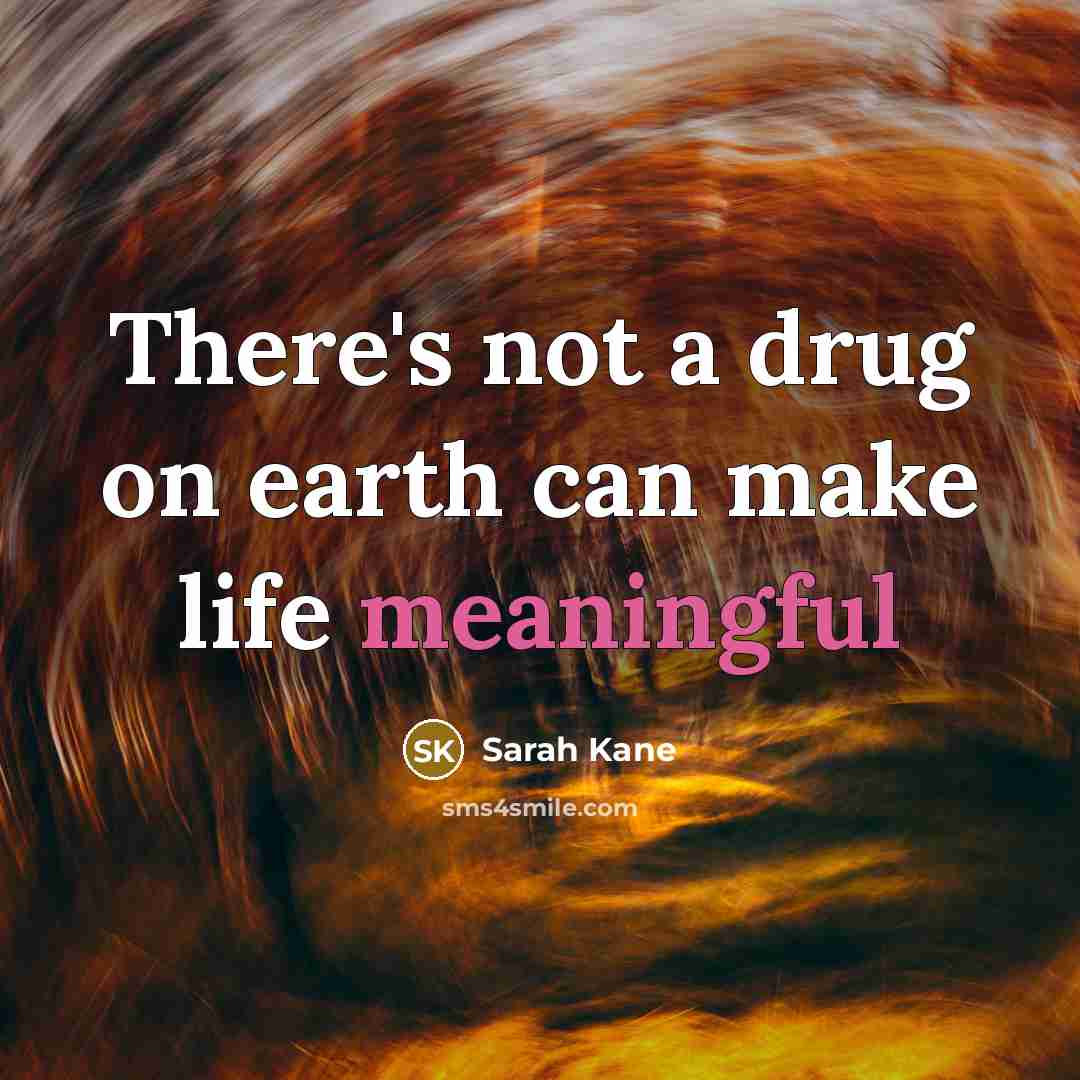 “There's not a drug on earth can make life meaningful…” quote by Sarah Kane