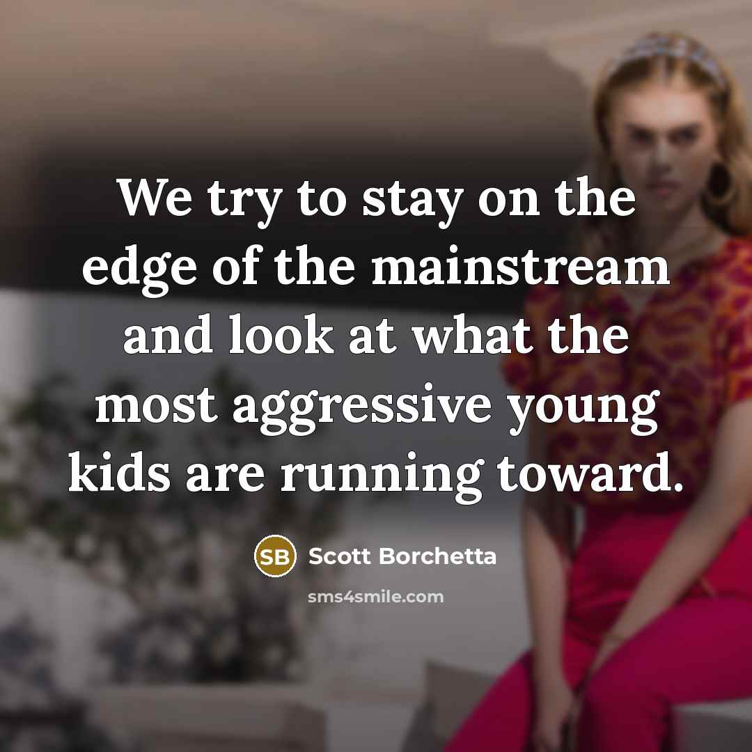 “We try to stay on the edge of the mainstream…” quote by Scott Borchetta