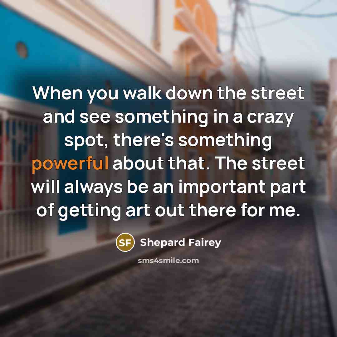 “When you walk down the street and see something in…” quote by Shepard Fairey