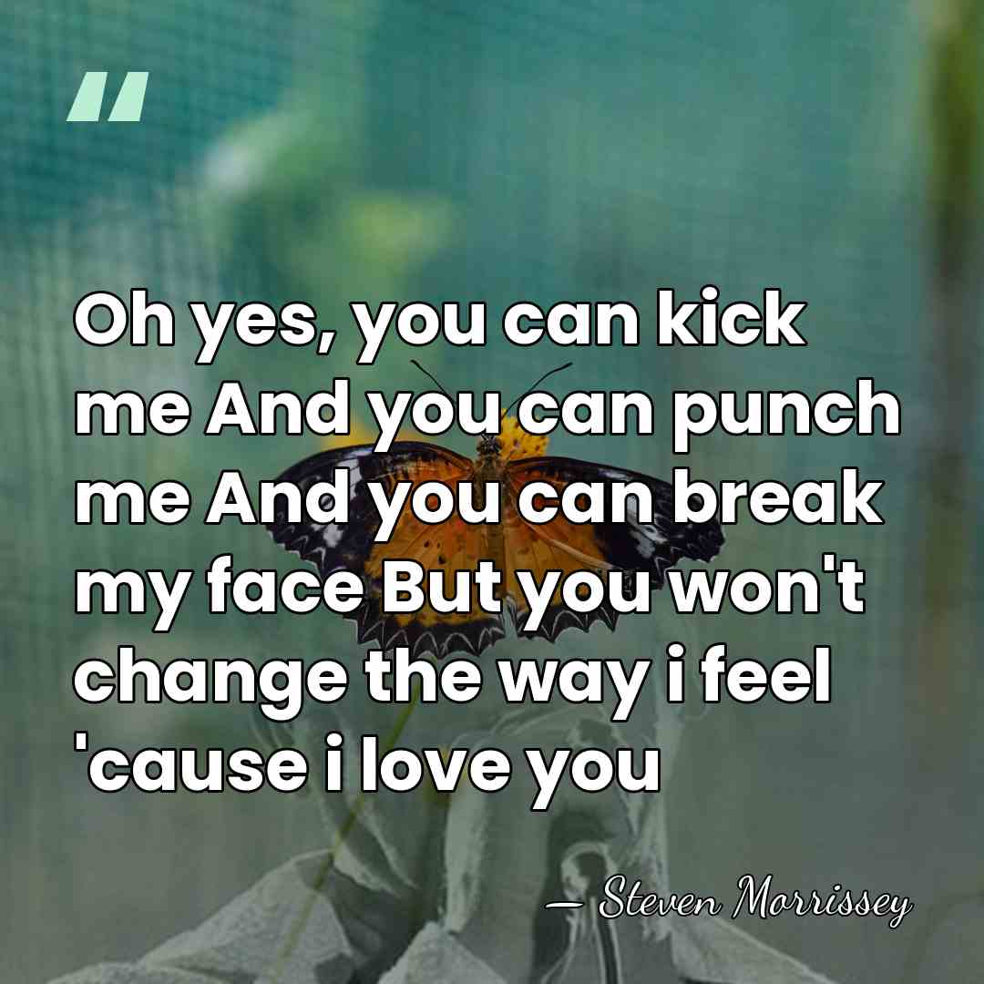 Oh yes, you can kick me And you can punch me And&hellip; - Steven Morrissey