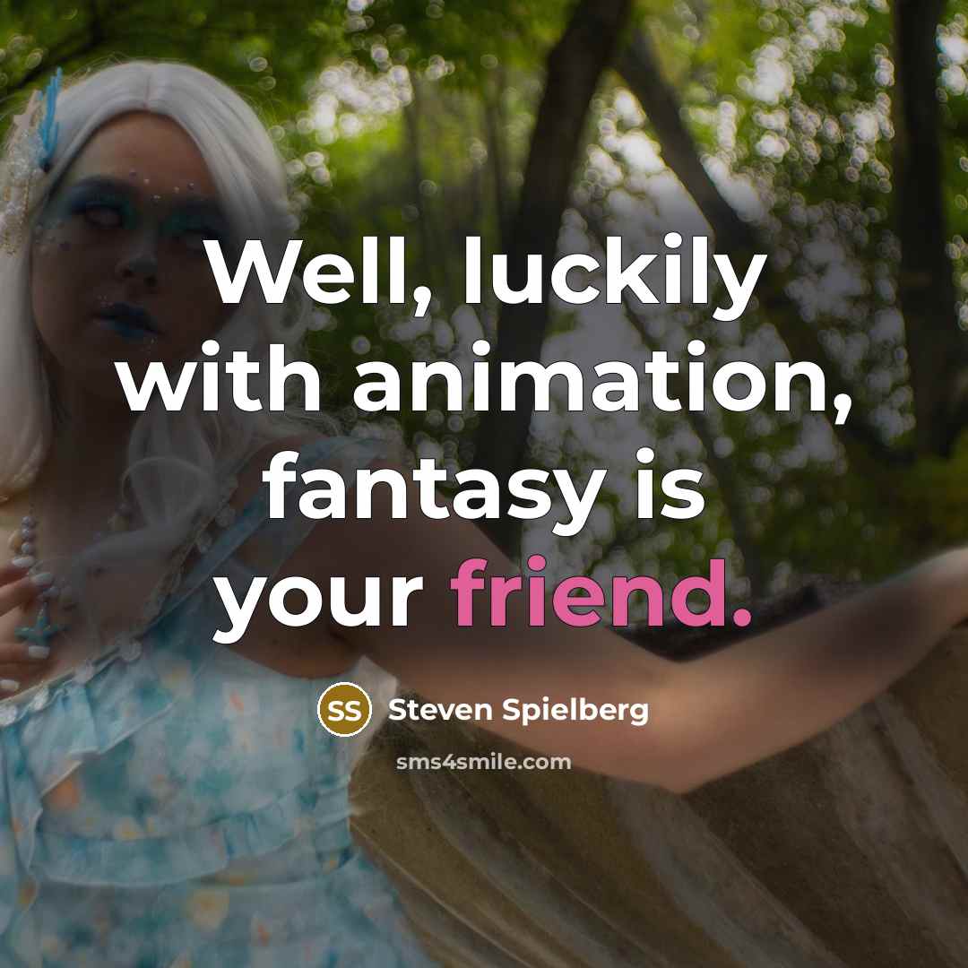 “Well, luckily with animation, fantasy is your friend.…” quote by Steven Spielberg