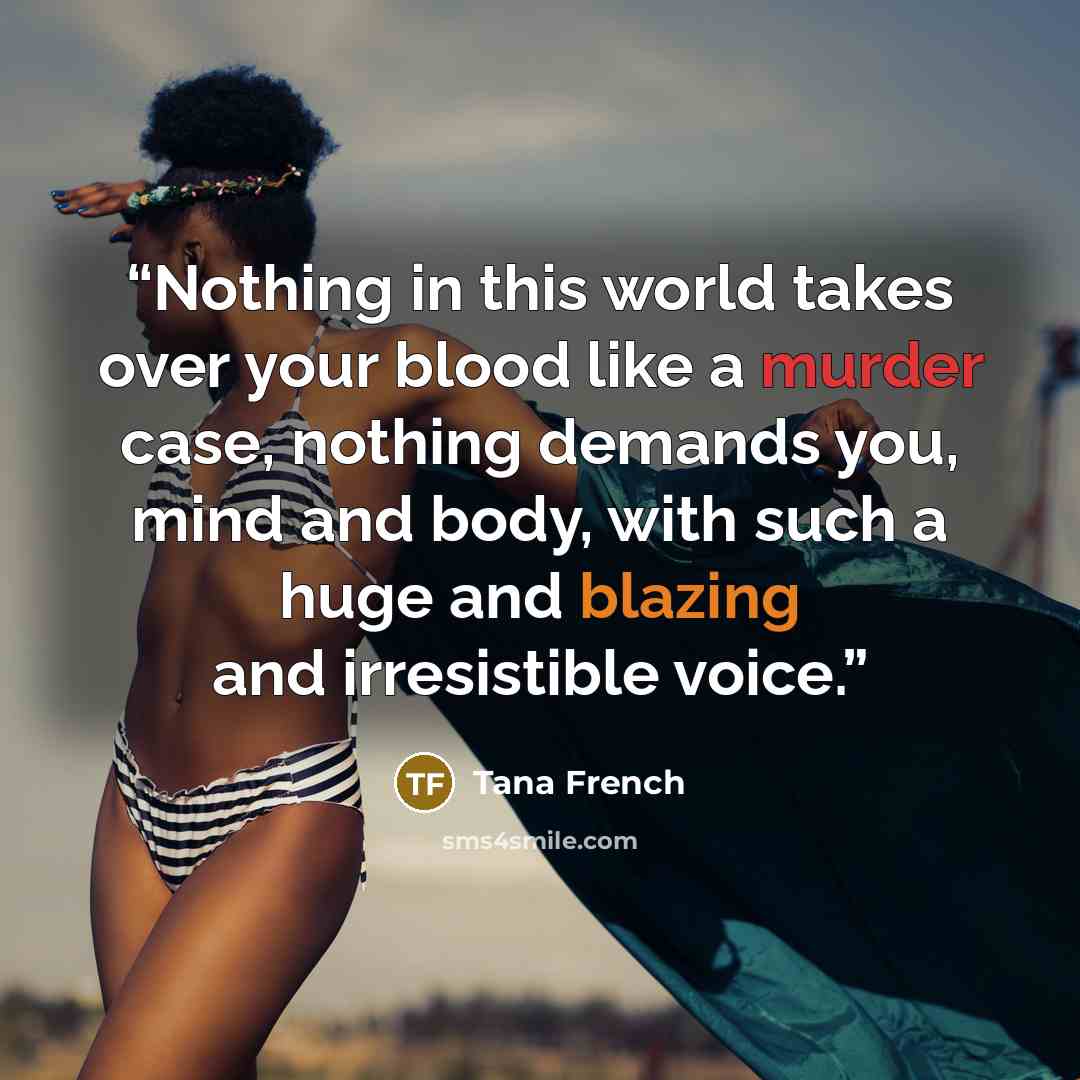 “Nothing in this world takes over your blood like a murder case, nothing demands you, mind and body, with such a huge and blazing and irresistible voice.” quote by Tana French