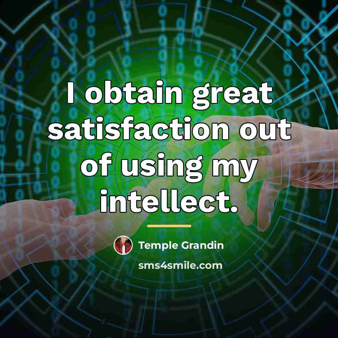 “I obtain great satisfaction out of using my intellect.…” quote by Temple Grandin
