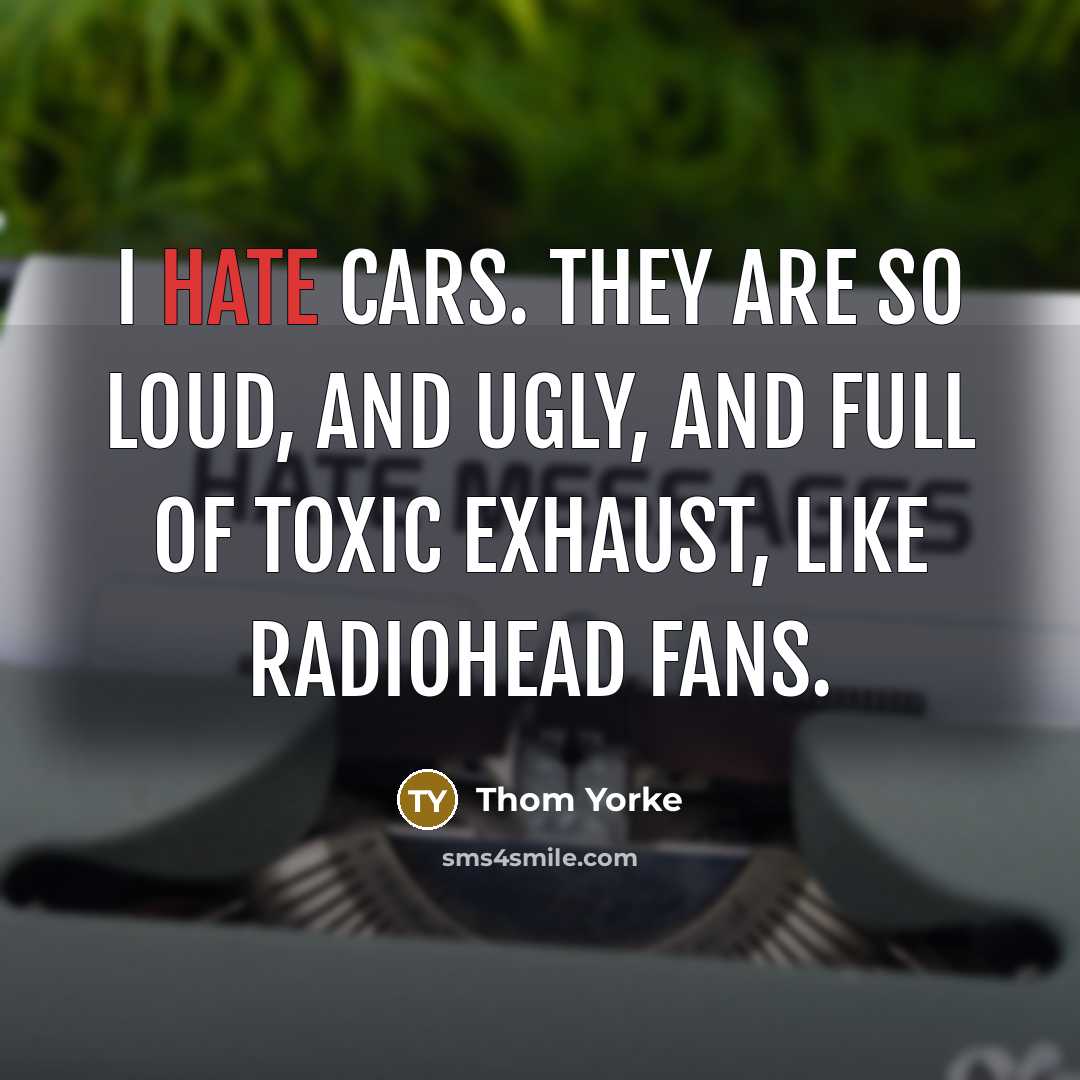 “I hate cars. They are so loud, and ugly, and…” quote by Thom Yorke