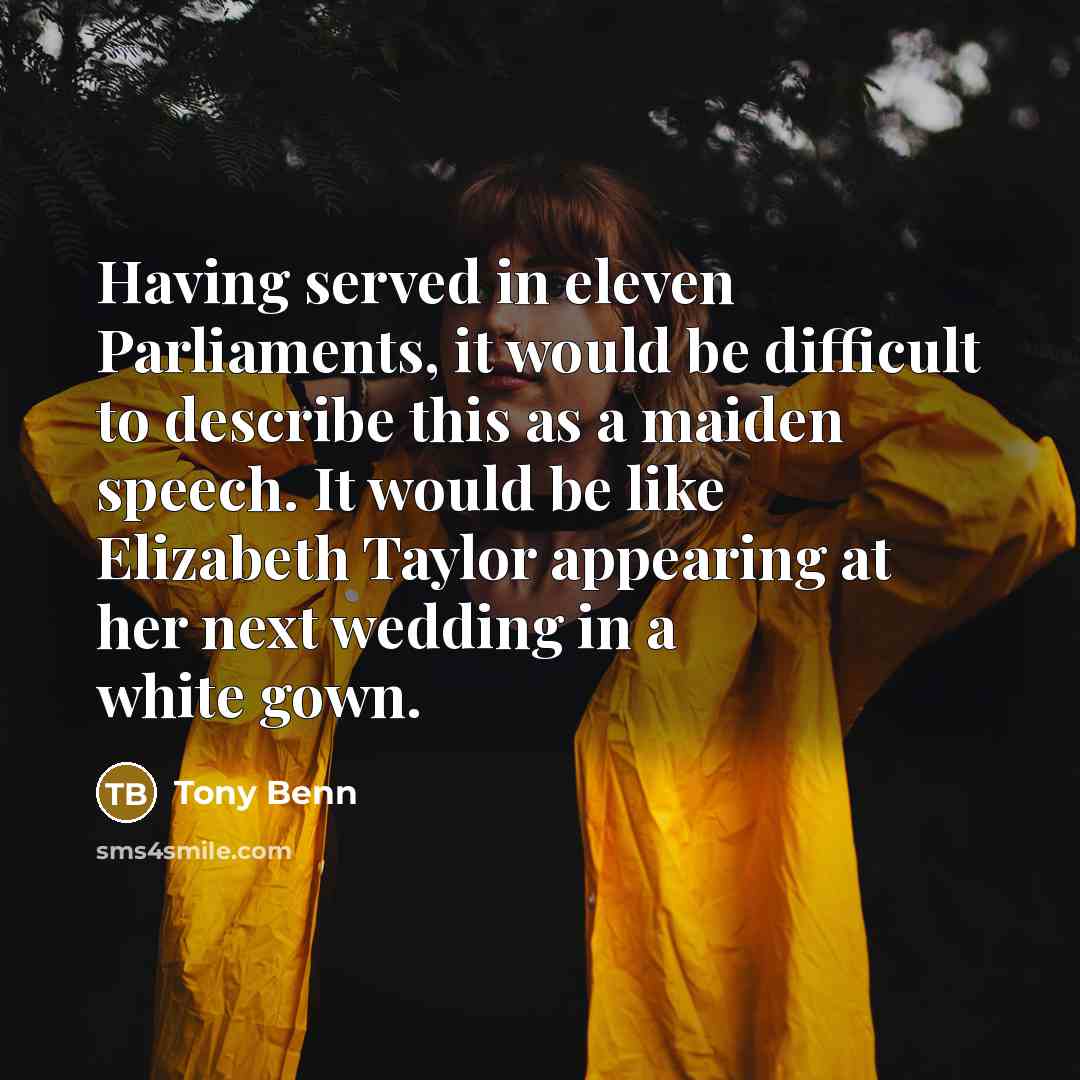 “Having served in eleven Parliaments, it would be difficult to…” quote by Tony Benn