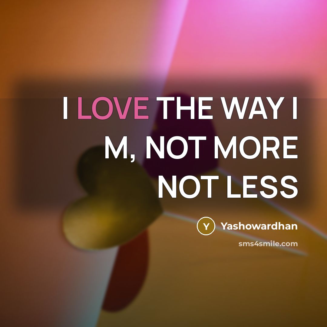 “I LOVE THE WAY I M, NOT MORE NOT LESS…” quote by Yashowardhan