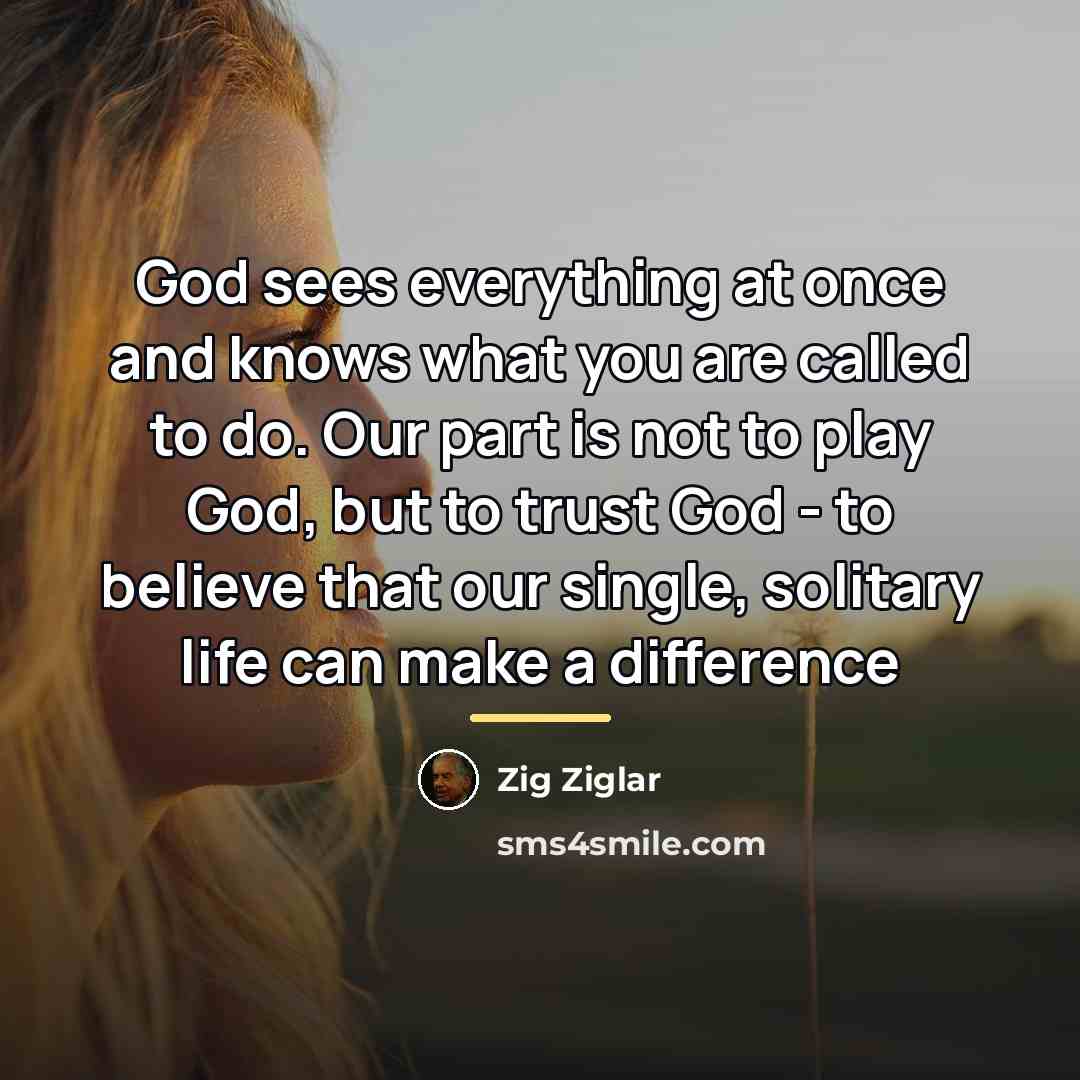 “God sees everything at once and knows what you are…” quote by Zig Ziglar
