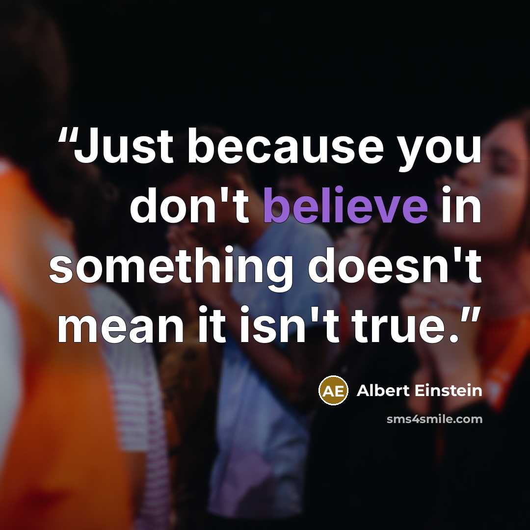 “Just because you don't believe in something doesn't mean it isn't true.” quote by Albert Einstein
