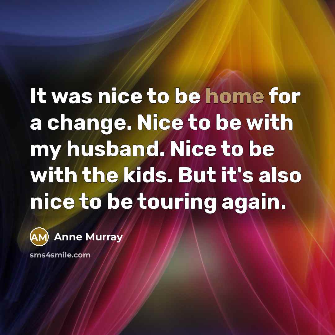 “It was nice to be home for a change. Nice…” quote by Anne Murray