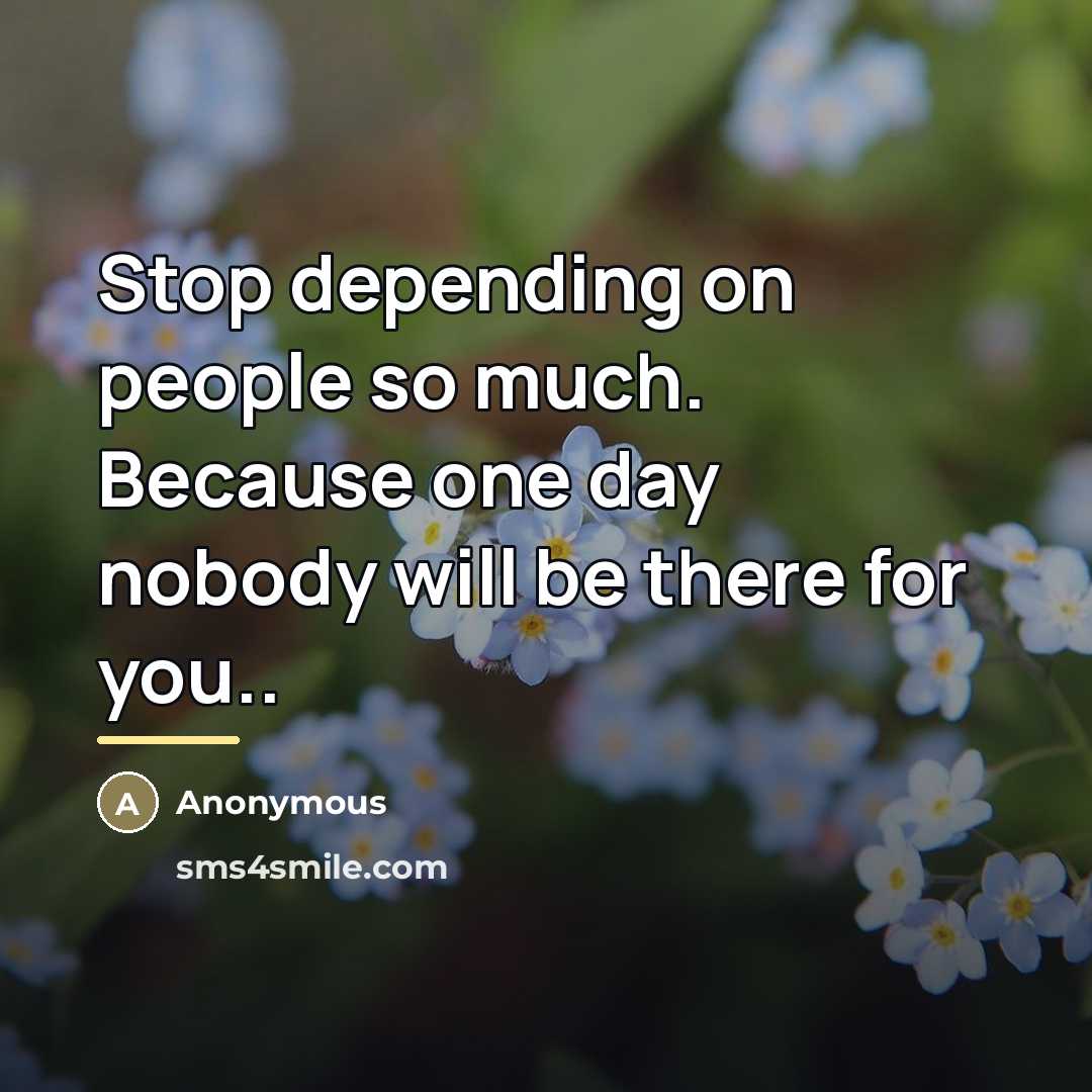 “Stop depending on people so much. Because one day nobody…” quote by Anonymous