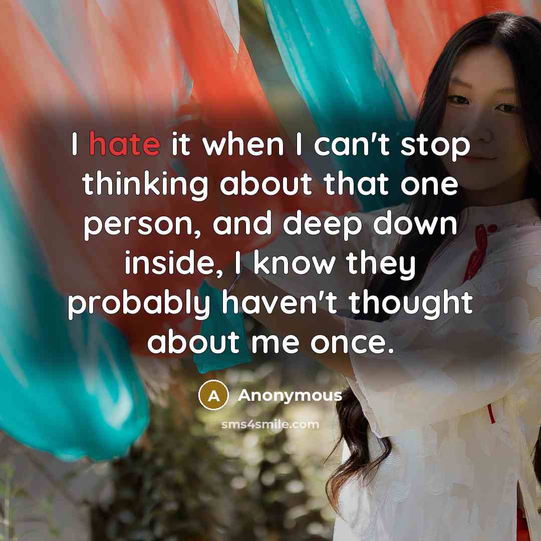 “I hate it when I can't stop thinking about that one person, and deep down inside, I know they probably haven't thought about me once.” quote by Anonymous