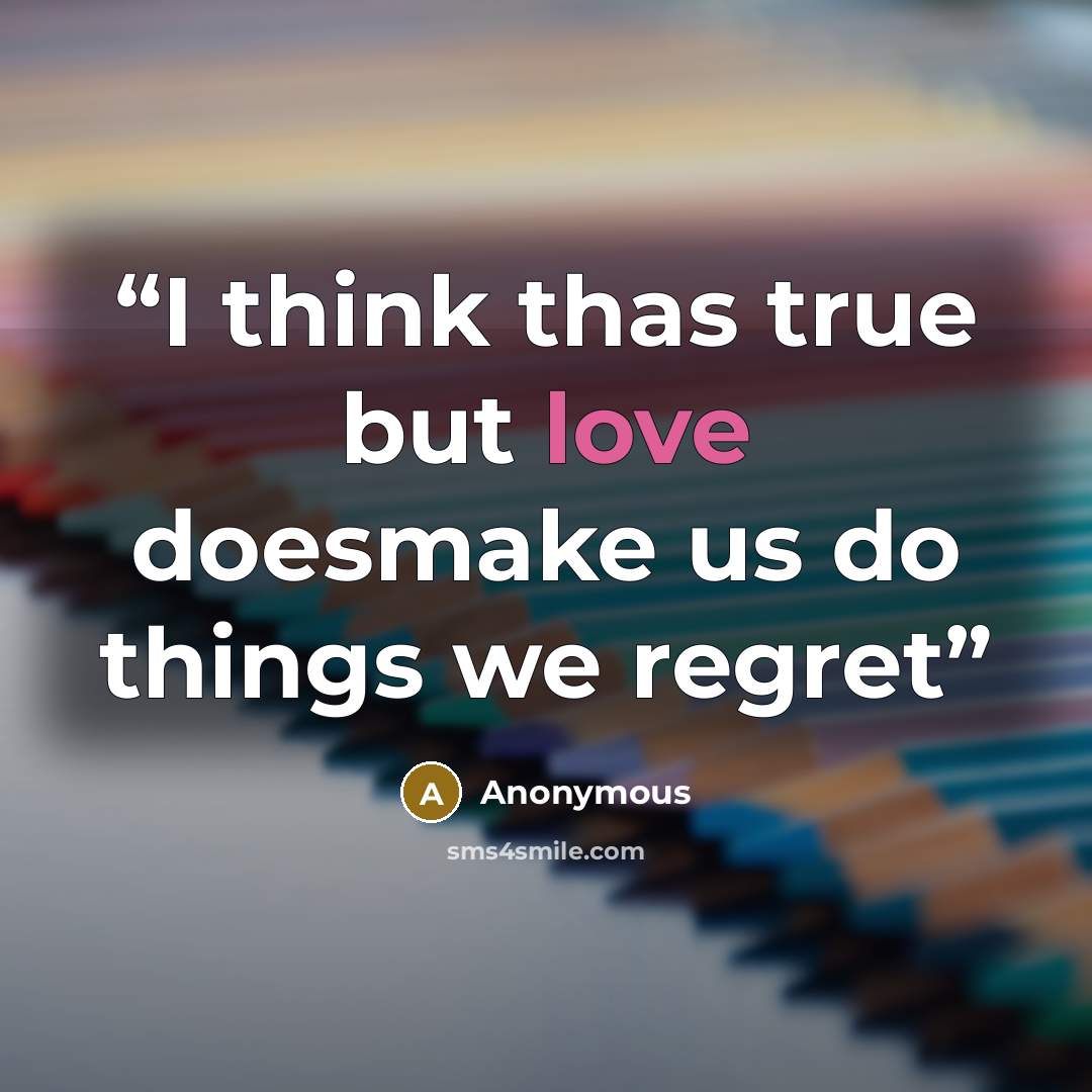 “I think thas true but love doesmake us do things we regret” quote by Anonymous