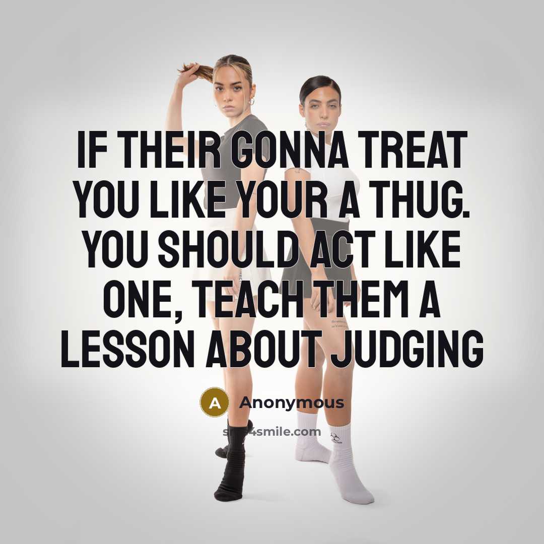 “If their gonna treat you like your a thug. You should act like one, teach them a lesson about judging” quote by Anonymous